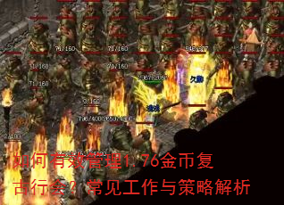 如何有效管理1.76金币复古行会?常见工作与策略解析 如何有效管理1.76金币复古行会?常见工作与策略解析