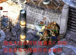 酒鬼大叔如何快速通关?顶级装备获取与隐藏任务全解析 酒鬼大叔如何快速通关?顶级装备获取与隐藏任务全解析