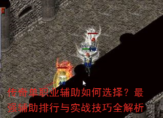 传奇单职业辅助如何选择?最强辅助排行与实战技巧全解析 传奇单职业辅助如何选择?最强辅助排行与实战技巧全解析