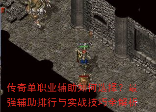 传奇单职业辅助如何选择?最强辅助排行与实战技巧全解析 传奇单职业辅助如何选择?最强辅助排行与实战技巧全解析