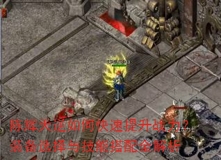 陈辉天逆如何快速提升战力?装备选择与技能搭配全解析 陈辉天逆如何快速提升战力?装备选择与技能搭配全解析