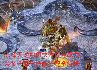陈辉天逆如何快速提升战力?装备选择与技能搭配全解析 陈辉天逆如何快速提升战力?装备选择与技能搭配全解析
