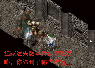 独家迷失版本传奇游戏攻略,你遇到了哪些难题? 独家迷失版本传奇游戏攻略,你遇到了哪些难题?
