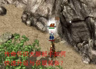 传奇怀旧大服新手如何快速升级与获取装备? 传奇怀旧大服新手如何快速升级与获取装备?
