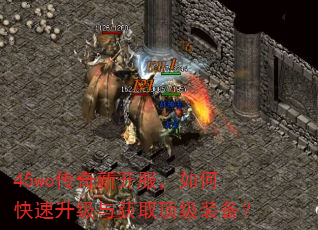 45wo传奇新开服,如何快速升级与获取顶级装备? 45wo传奇新开服,如何快速升级与获取顶级装备?